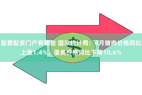 股票配资门户有哪些 国家统计局：4月猪肉价格同比上涨1.4%，蛋类价格同比下降10.6%