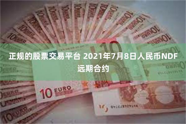 正规的股票交易平台 2021年7月8日人民币NDF远期合约