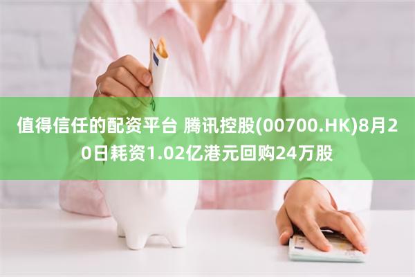 值得信任的配资平台 腾讯控股(00700.HK)8月20日耗资1.02亿港元回购24万股