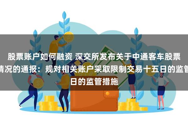 股票账户如何融资 深交所发布关于中通客车股票交易情况的通报：规对相关账户采取限制交易十五日的监管措施