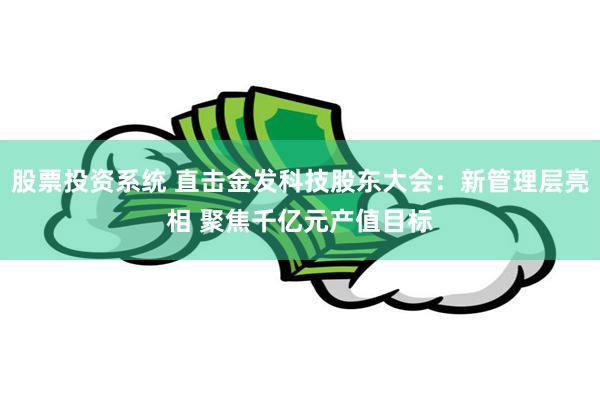 股票投资系统 直击金发科技股东大会：新管理层亮相 聚焦千亿元产值目标