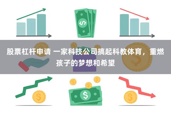 股票杠杆申请 一家科技公司搞起科教体育，重燃孩子的梦想和希望