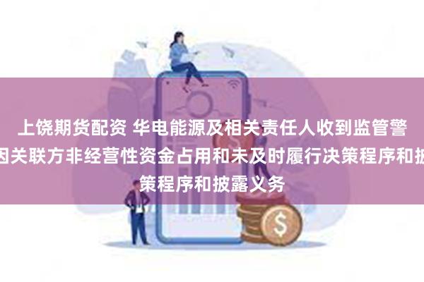 上饶期货配资 华电能源及相关责任人收到监管警示函，因关联方非经营性资金占用和未及时履行决策程序和披露义务