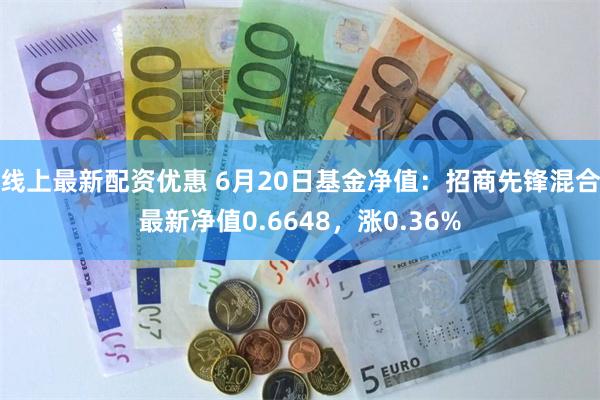 线上最新配资优惠 6月20日基金净值：招商先锋混合最新净值0.6648，涨0.36%