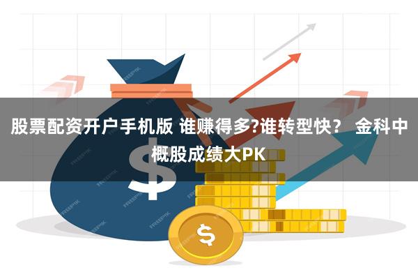 股票配资开户手机版 谁赚得多?谁转型快？ 金科中概股成绩大PK