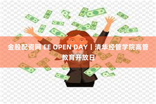 金股配资网 EE OPEN DAY丨清华经管学院高管教育开放日