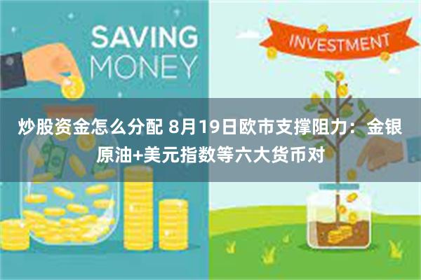 炒股资金怎么分配 8月19日欧市支撑阻力：金银原油+美元指数等六大货币对