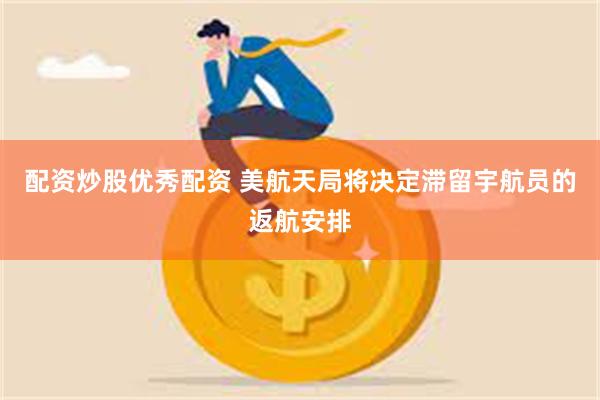 配资炒股优秀配资 美航天局将决定滞留宇航员的返航安排