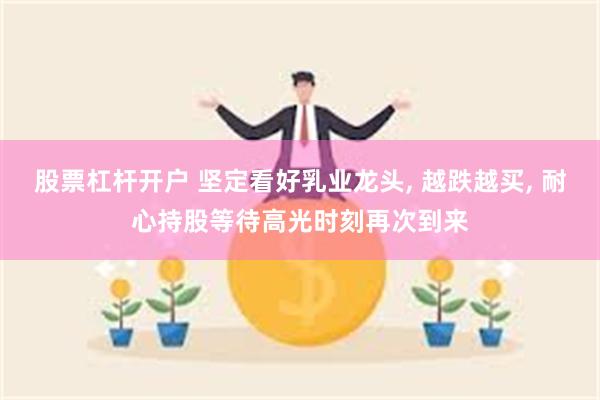 股票杠杆开户 坚定看好乳业龙头, 越跌越买, 耐心持股等待高光时刻再次到来