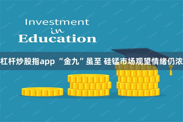 杠杆炒股指app “金九”虽至 硅锰市场观望情绪仍浓