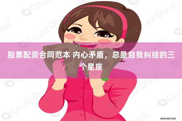 股票配资合同范本 内心矛盾，总是自我纠结的三个星座