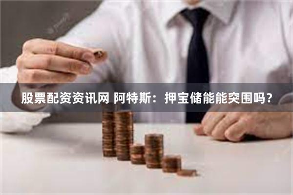 股票配资资讯网 阿特斯：押宝储能能突围吗？