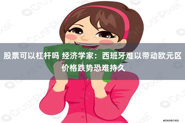 股票可以杠杆吗 经济学家：西班牙难以带动欧元区 价格跌势恐难持久