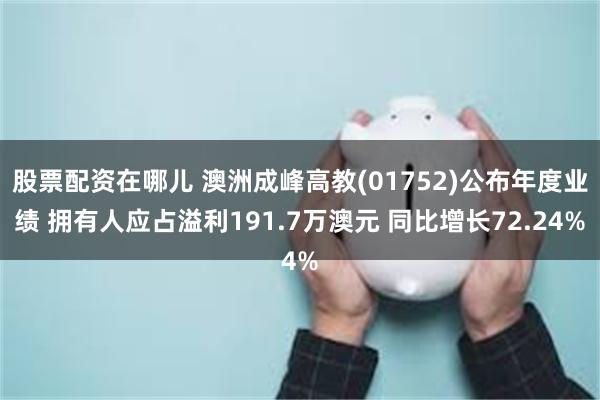 股票配资在哪儿 澳洲成峰高教(01752)公布年度业绩 拥有人应占溢利191.7万澳元 同比增长72.24%