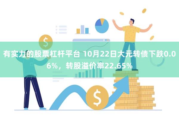 有实力的股票杠杆平台 10月22日大元转债下跌0.06%，转股溢价率22.65%