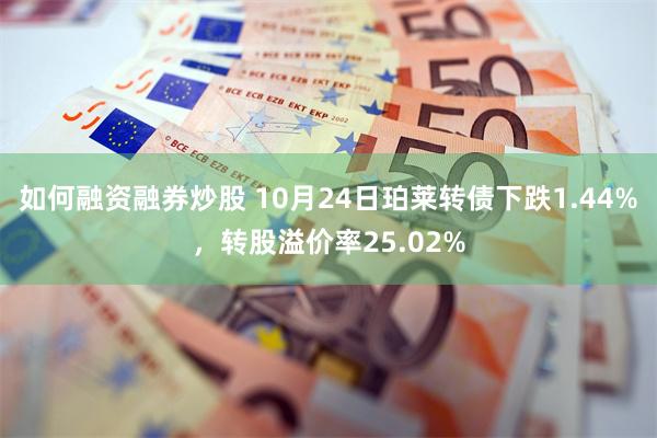 如何融资融券炒股 10月24日珀莱转债下跌1.44%，转股溢价率25.02%