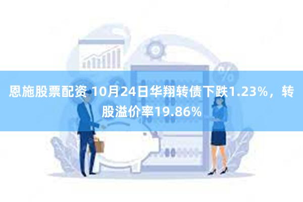 恩施股票配资 10月24日华翔转债下跌1.23%，转股溢价率19.86%