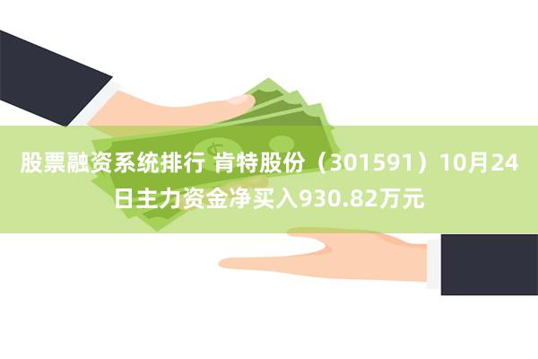 股票融资系统排行 肯特股份（301591）10月24日主力资金净买入930.82万元