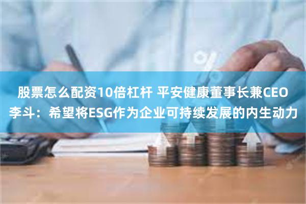 股票怎么配资10倍杠杆 平安健康董事长兼CEO李斗：希望将ESG作为企业可持续发展的内生动力