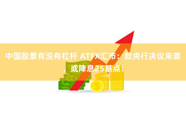 中国股票有没有杠杆 ATFX汇市：欧央行决议来袭，或降息25基点！