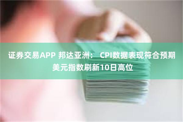 证券交易APP 邦达亚洲： CPI数据表现符合预期 美元指数刷新10日高位