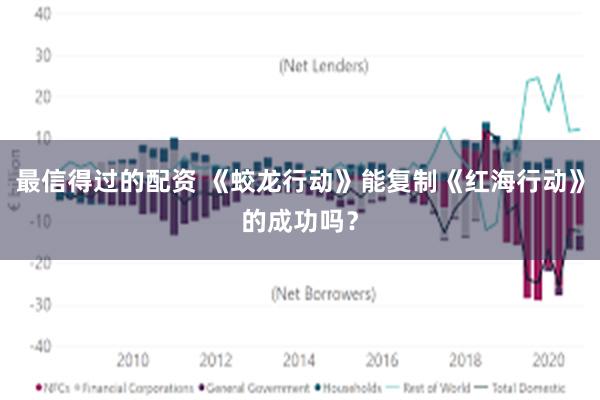 最信得过的配资 《蛟龙行动》能复制《红海行动》的成功吗？