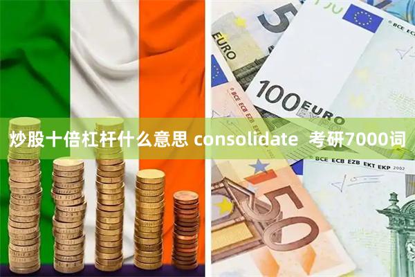 炒股十倍杠杆什么意思 consolidate  考研7000词