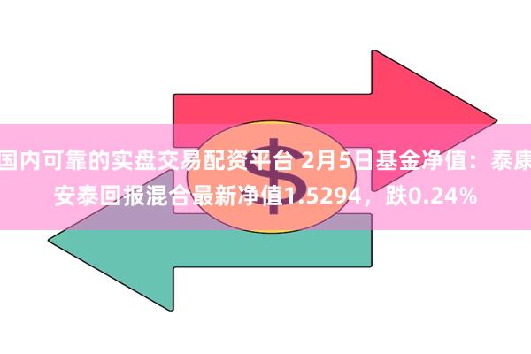 国内可靠的实盘交易配资平台 2月5日基金净值：泰康安泰回报混合最新净值1.5294，跌0.24%