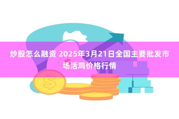 炒股怎么融资 2025年3月21日全国主要批发市场活鸡价格行情