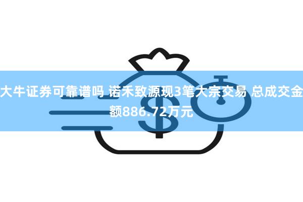 大牛证券可靠谱吗 诺禾致源现3笔大宗交易 总成交金额886.72万元