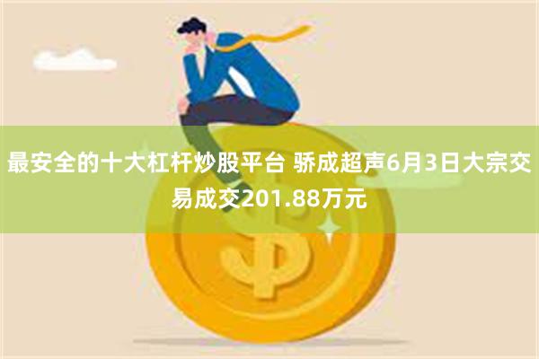 最安全的十大杠杆炒股平台 骄成超声6月3日大宗交易成交201.88万元