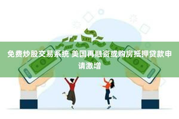 免费炒股交易系统 美国再融资或购房抵押贷款申请激增