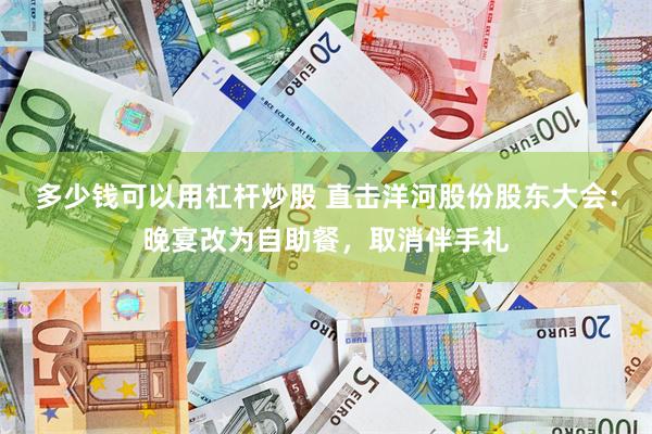 多少钱可以用杠杆炒股 直击洋河股份股东大会：晚宴改为自助餐，取消伴手礼