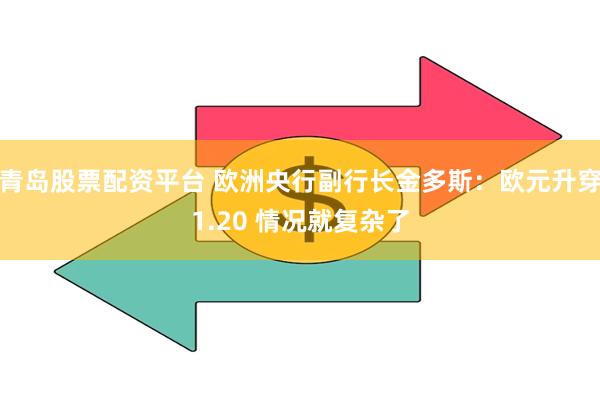 青岛股票配资平台 欧洲央行副行长金多斯：欧元升穿1.20 情况就复杂了