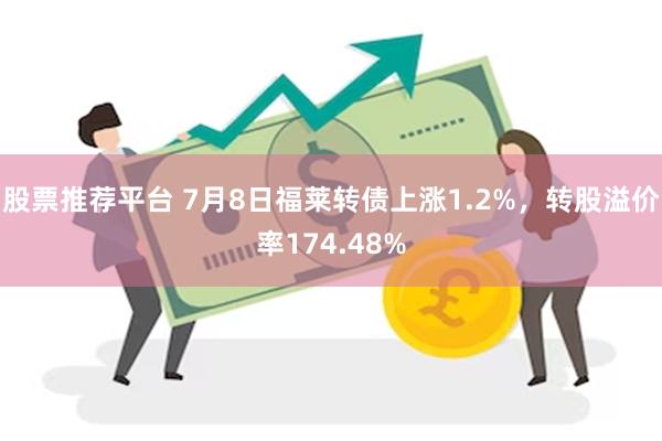 股票推荐平台 7月8日福莱转债上涨1.2%，转股溢价率174.48%