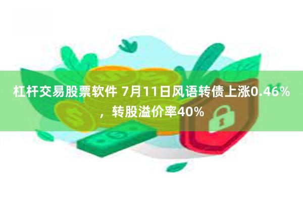 杠杆交易股票软件 7月11日风语转债上涨0.46%，转股溢价率40%